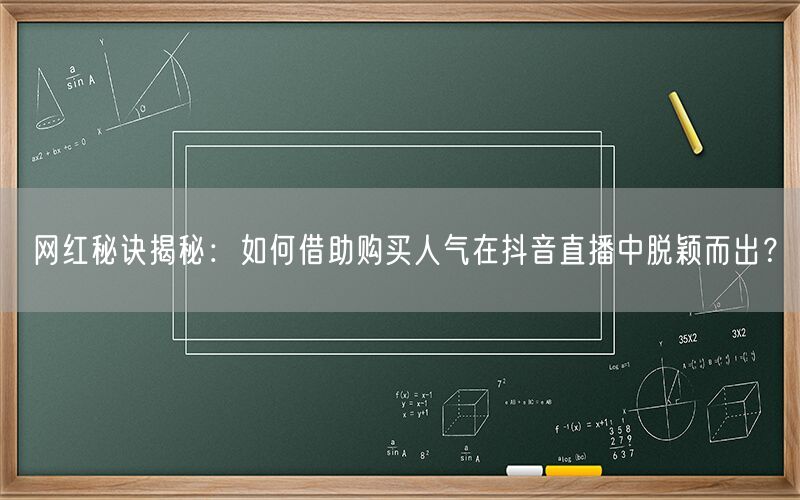 网红秘诀揭秘：如何借助购买人气在抖音直播中脱颖而出？