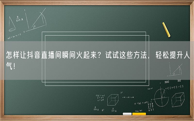 怎样让抖音直播间瞬间火起来？试试这些方法，轻松提升人气！