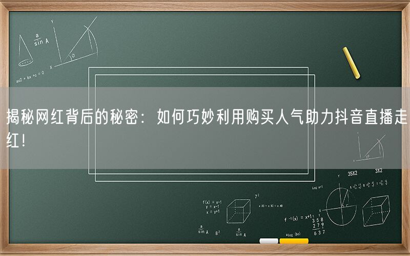 揭秘网红背后的秘密：如何巧妙利用购买人气助力抖音直播走红！