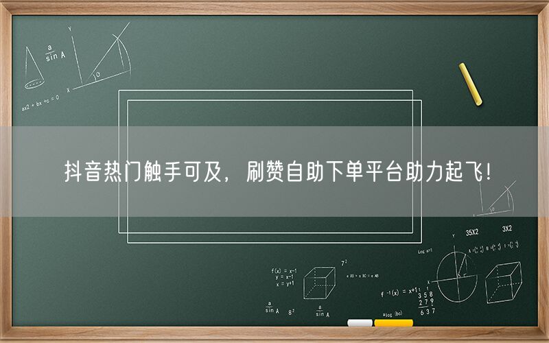 抖音热门触手可及，刷赞自助下单平台助力起飞！