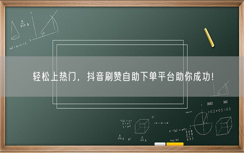 轻松上热门，抖音刷赞自助下单平台助你成功！