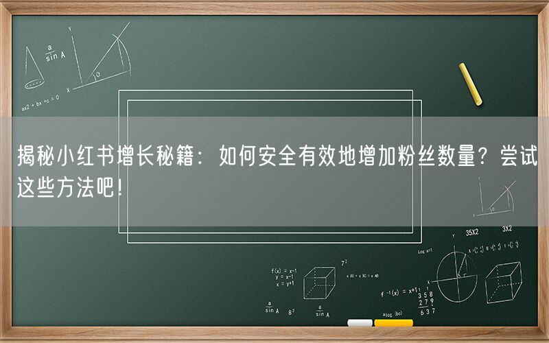 揭秘小红书增长秘籍：如何安全有效地增加粉丝数量？尝试这些方法吧！